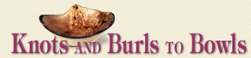KNOTS and BURLS TO BOWLS